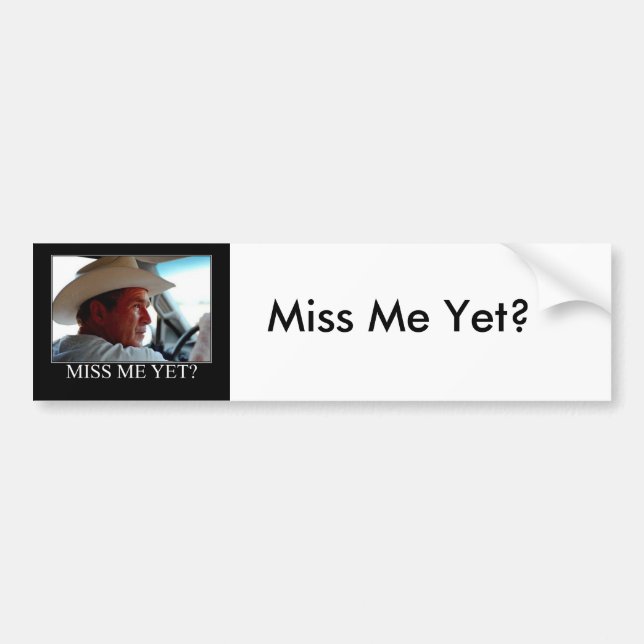 George Bush/Miss Me Yet? Bumper Sticker (Front)