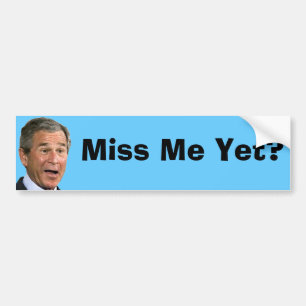 George Bush:  Miss Me Yet? Bumper Sticker