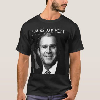 GEORGE BUSH  MISS ME YET? T-Shirt