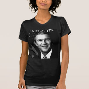 GEORGE BUSH MISS ME YET? T-Shirt