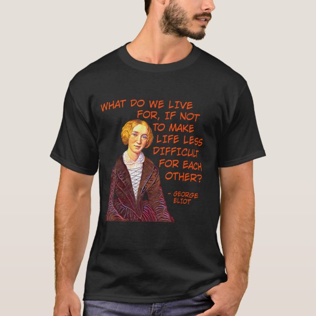 George Eliot - What Do We Live For T-Shirt (Front)