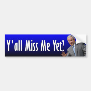 George W. Bush: Y'all Miss Me Yet? Bumper Sticker