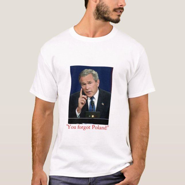 George W. Bush "You Forgot Poland!" t shirt (Front)