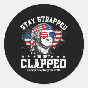 George Washington Stay Strapped Or Get Clapped 4th Classic Round Sticker