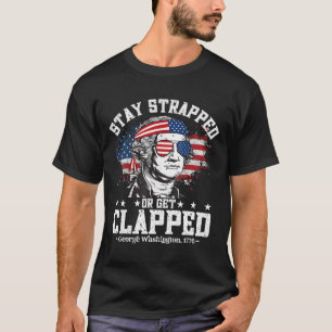 George Washington Stay Strapped Or Get Clapped 4th T-Shirt