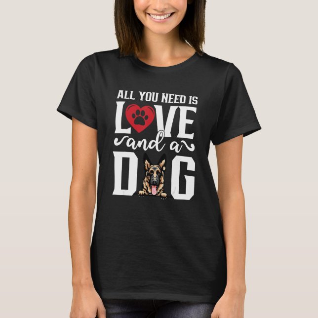 German Shepherd All You Need is Love And A Dog Fat T-Shirt (Front)