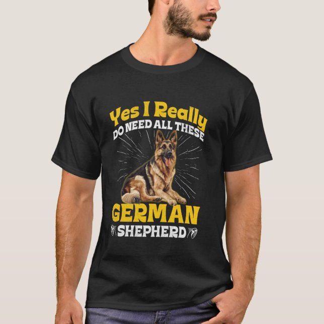 German Shepherd Dog I REALLY DO NEED ALL THESE Fun T-Shirt (Front)