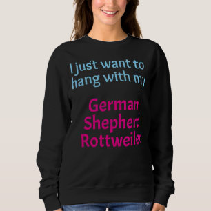 German Shepherd Rottweiler Mix I Just Want To Hang Sweatshirt