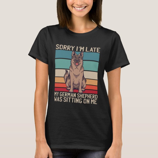 German Shepherd Sorry I m Late My Dog Was Sitting  T-Shirt (Front)