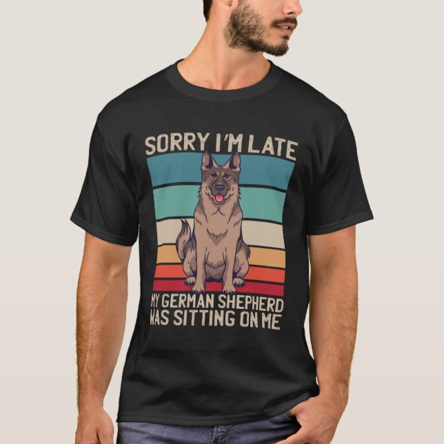 German Shepherd Sorry I m Late My Dog Was Sitting  T-Shirt (Front)