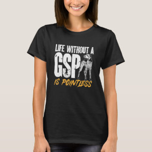 German Shorthaired Pointer Life Without A GSP Is P T-Shirt