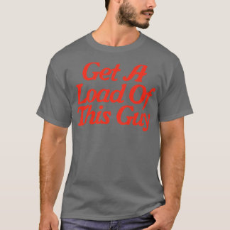 Get A Load Of This Guy T-Shirt