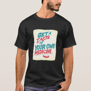 Get a Taste of your own Medicine Statement for Idi T-Shirt