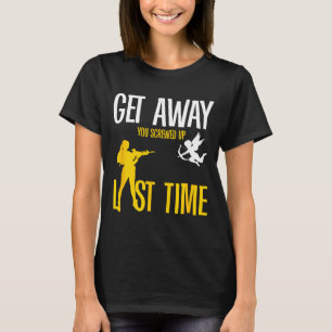 Get Away Cud You Screwed Up Last Time _ Valentines T-Shirt