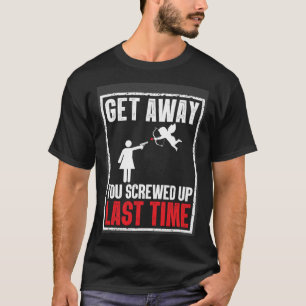 Get Away You Screwed Up Last Time Cupid Valentines T-Shirt