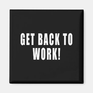 Get Back To Work Funny Quotes Magnet