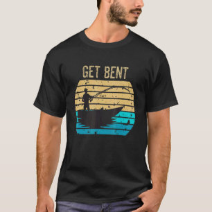 Get Bent Mens Fishing Fisherman Joke Fishing Love T-Shirt