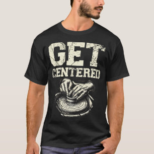 Get Centered Ceramics Clay Potter Kiln Pot Making T-Shirt
