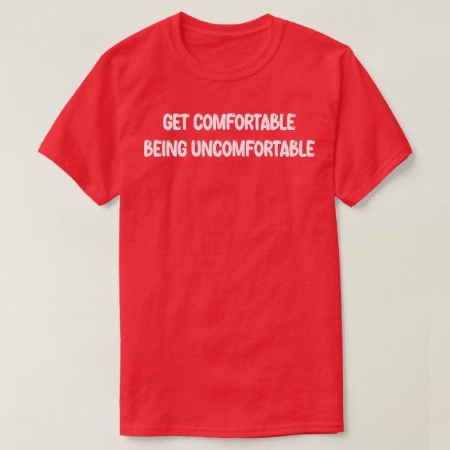 Get Comfortable Being Uncomfortable T-Shirt (Design Front)