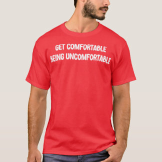 Get Comfortable Being Uncomfortable T-Shirt