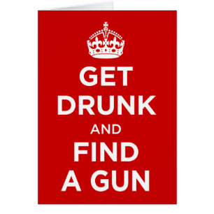 Get Drunk and Find a Gun - Keep Calm Parody