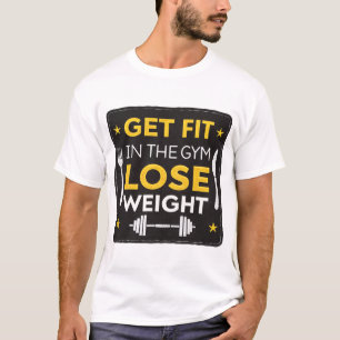 Get fit in the gym, lose weight in the kitchen T-Shirt