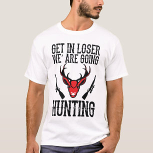 Get in looser we are going hunting T-Shirt