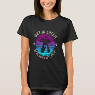 Get In Loser Alien, UFO Funny Saying We're Doing S T-Shirt