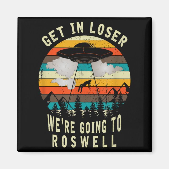 Get In Loser - Roswell New Mexico - Ufo Alien Abdu Magnet (Front)
