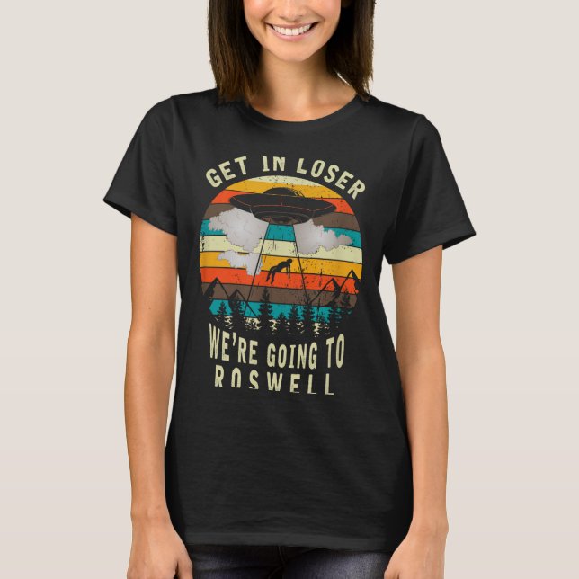 Get In Loser - Roswell New Mexico - Ufo Alien Abdu T-Shirt (Front)
