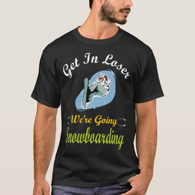 Get In Loser We Are Going Snowboarding T-Shirt (Front)