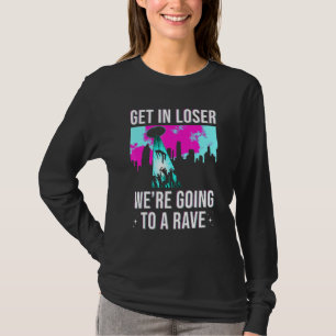 Get In Loser We Are Going To A Rave Edm Party T-Shirt