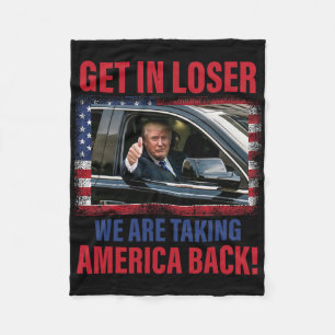 Get In Loser We Are Taking America Byck Trump 2025 Fleece Blanket