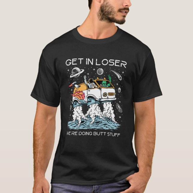 Get in Loser We re Doing Butt Stuff   Alien Abduct T-Shirt (Front)