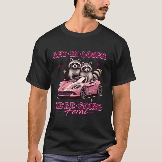 Get In Loser We re Going Feral Funny Racoon Oposs T-Shirt (Front)
