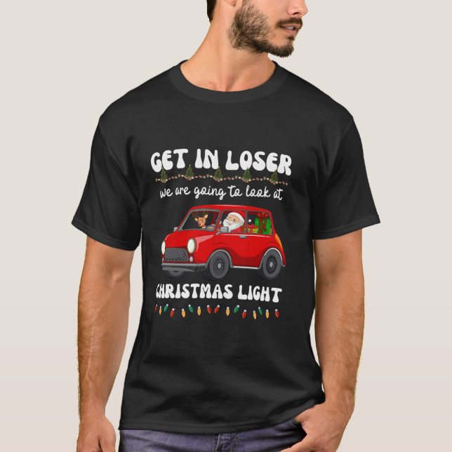 Get In Loser We re Going To Look At Christmas Ligh T-Shirt (Front)
