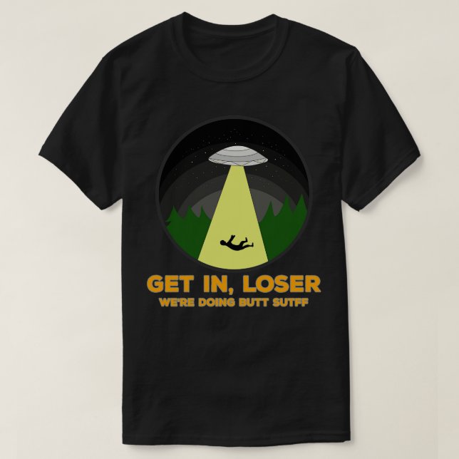 Get In Loser Were Doing Butt Stuff 1 T-Shirt (Design Front)