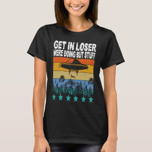 Get In Loser We're Doing Butt Stuff Alien Abductio T-Shirt