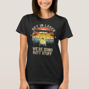 Get In Loser We're Doing Butt Stuff Alien Abductio T-Shirt