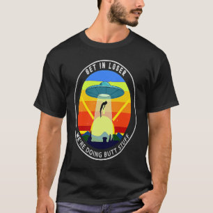 Get In Loser We're Doing Butt Stuff Alien Abductio T-Shirt
