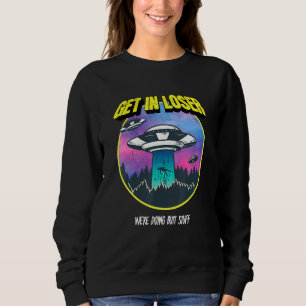 Get In Loser Were Doing Butt Stuff Alien Abduction Sweatshirt