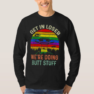 Get In Loser Were Doing Butt Stuff Alien Abduction T-Shirt