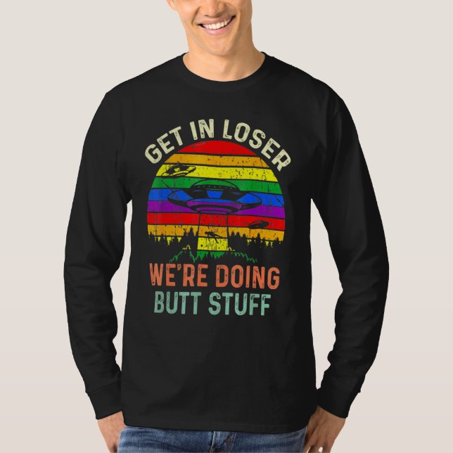 Get In Loser Were Doing Butt Stuff Alien Abduction T-Shirt (Front)