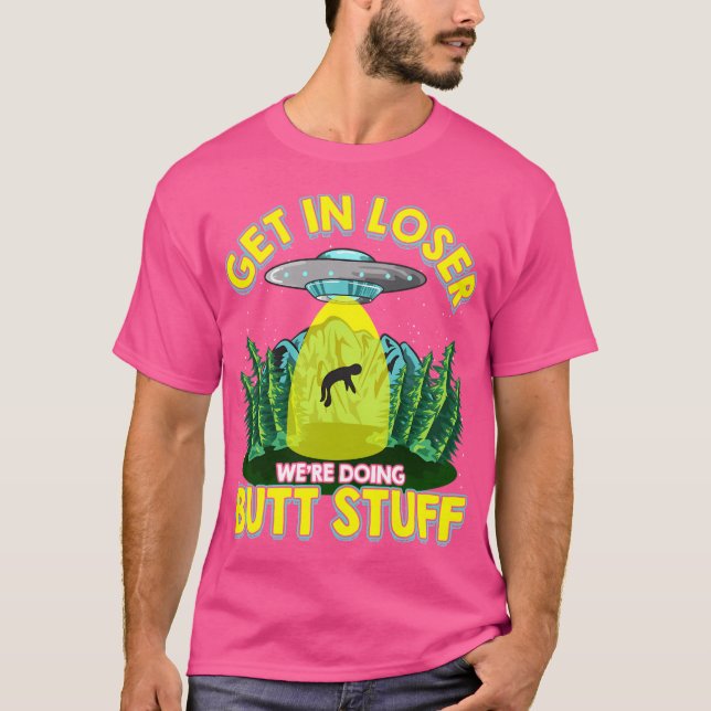 Get In Loser We'Re Doing Butt Stuff Funny Ufo Pun T-Shirt (Front)