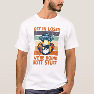 Get in loser We're doing butt stuff - galaxy T-Shirt