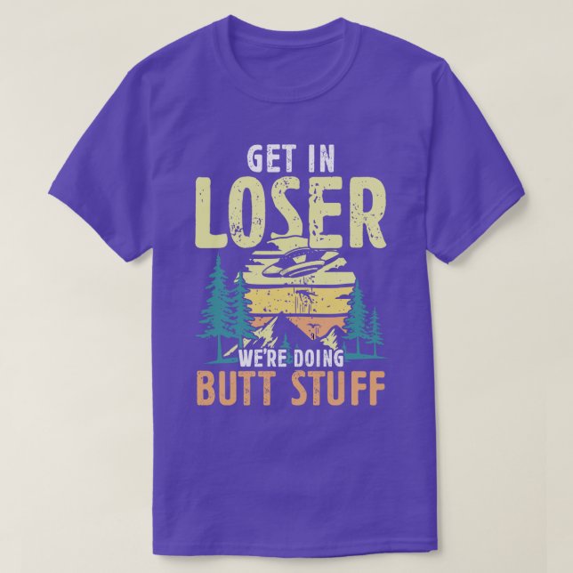 Get in Loser were doing Butt Stuff hikers gift T-Shirt (Design Front)