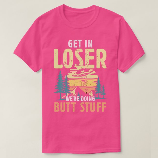 Get in Loser were doing Butt Stuff hikers gift T-Shirt (Design Front)
