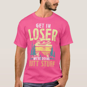 Get in Loser were doing Butt Stuff hikers gift T-Shirt