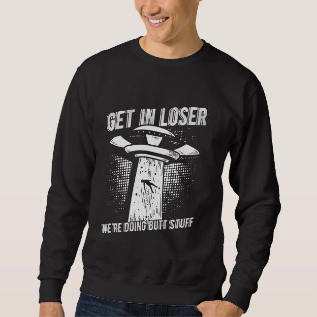 GET IN LOSER WE'RE DOING BUTT STUFF Humourous Sci- Sweatshirt (Front)