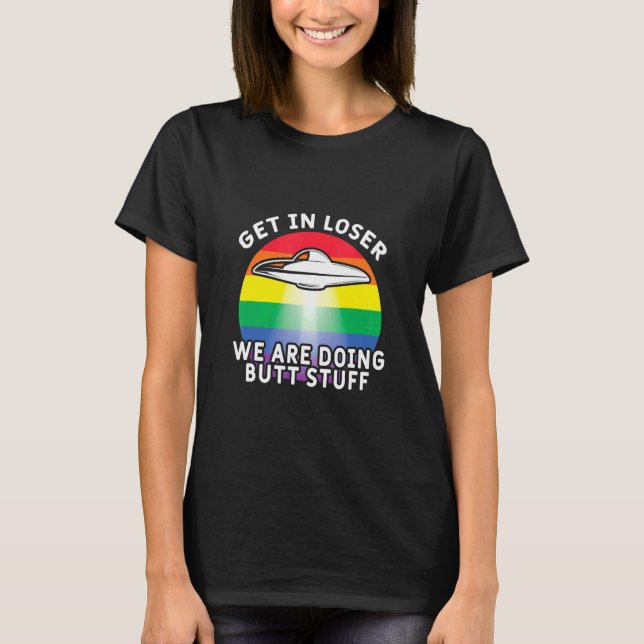 Get In Loser Were Doing Butt Stuff  Rainbow Flag G T-Shirt (Front)
